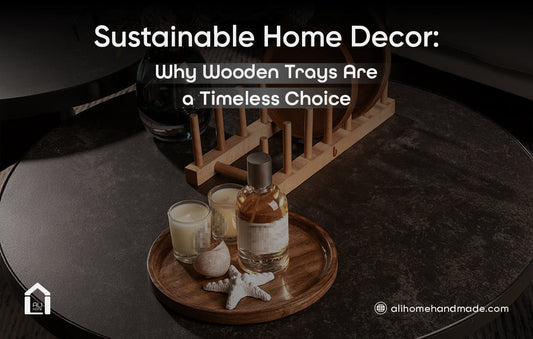 Sustainable Home Decor: Why Wooden Trays Are a Timeless Choice